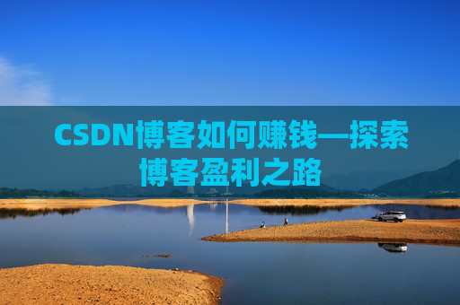 CSDN博客如何赚钱—探索博客盈利之路