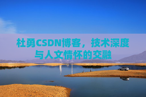 杜勇CSDN博客，技术深度与人文情怀的交融