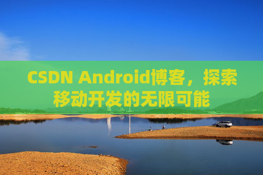 CSDN Android博客，探索移动开发的无限可能